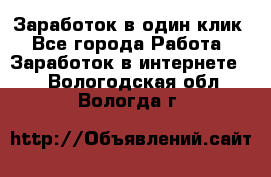 Заработок в один клик - Все города Работа » Заработок в интернете   . Вологодская обл.,Вологда г.